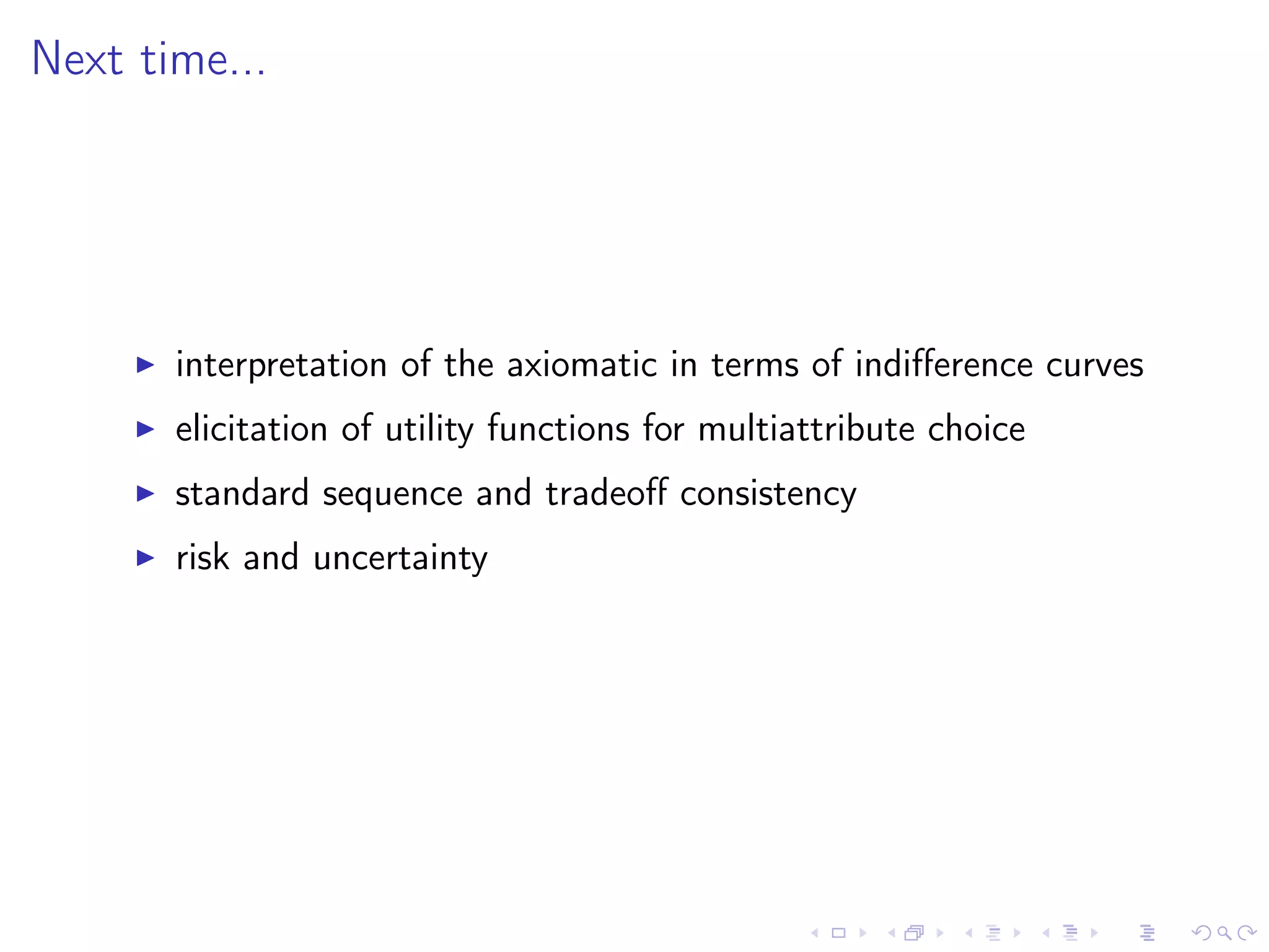 Next time...
interpretation of the axiomatic in terms of indiﬀerence curves
elicitation of utility functions for multiattribute choice
standard sequence and tradeoﬀ consistency
risk and uncertainty
 