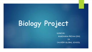 Biology Project
DONE BY;
M.MOHANA PRIYAA (914)
IX
CAUVERY GLOBAL SCHOOL
 