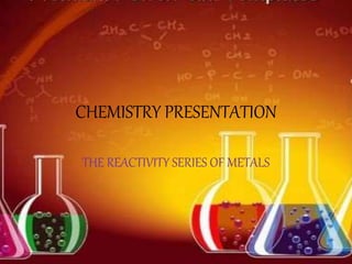 CHEMISTRY PRESENTATION
THE REACTIVITY SERIES OF METALS
 