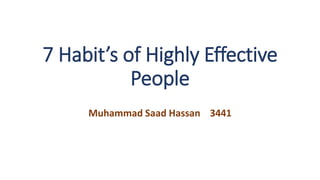 7 Habit’s of Highly Effective
People
Muhammad Saad Hassan 3441
 