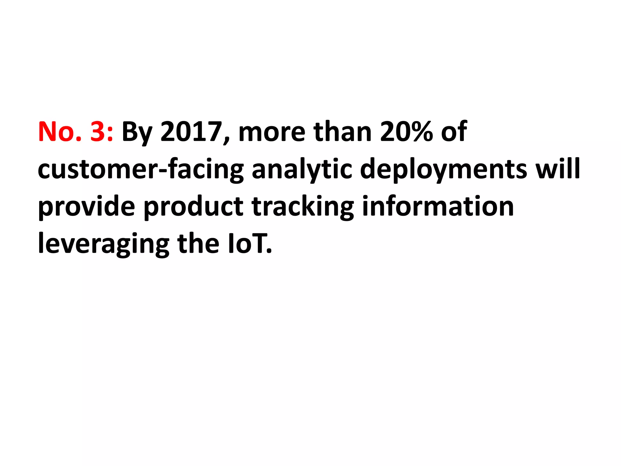 No. 3: By 2017, more than 20% of
customer-facing analytic deployments will
provide product tracking information
leveraging the IoT.
 