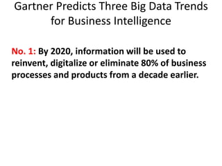 Gartner Predicts Three Big Data Trends
for Business Intelligence
No. 1: By 2020, information will be used to
reinvent, digitalize or eliminate 80% of business
processes and products from a decade earlier.
 