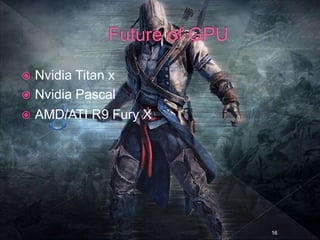  Nvidia Titan x
 Nvidia Pascal
 AMD/ATI R9 Fury X
16
 