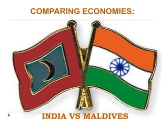 INDIA VS MALDIVES
COMPARING ECONOMIES:
 