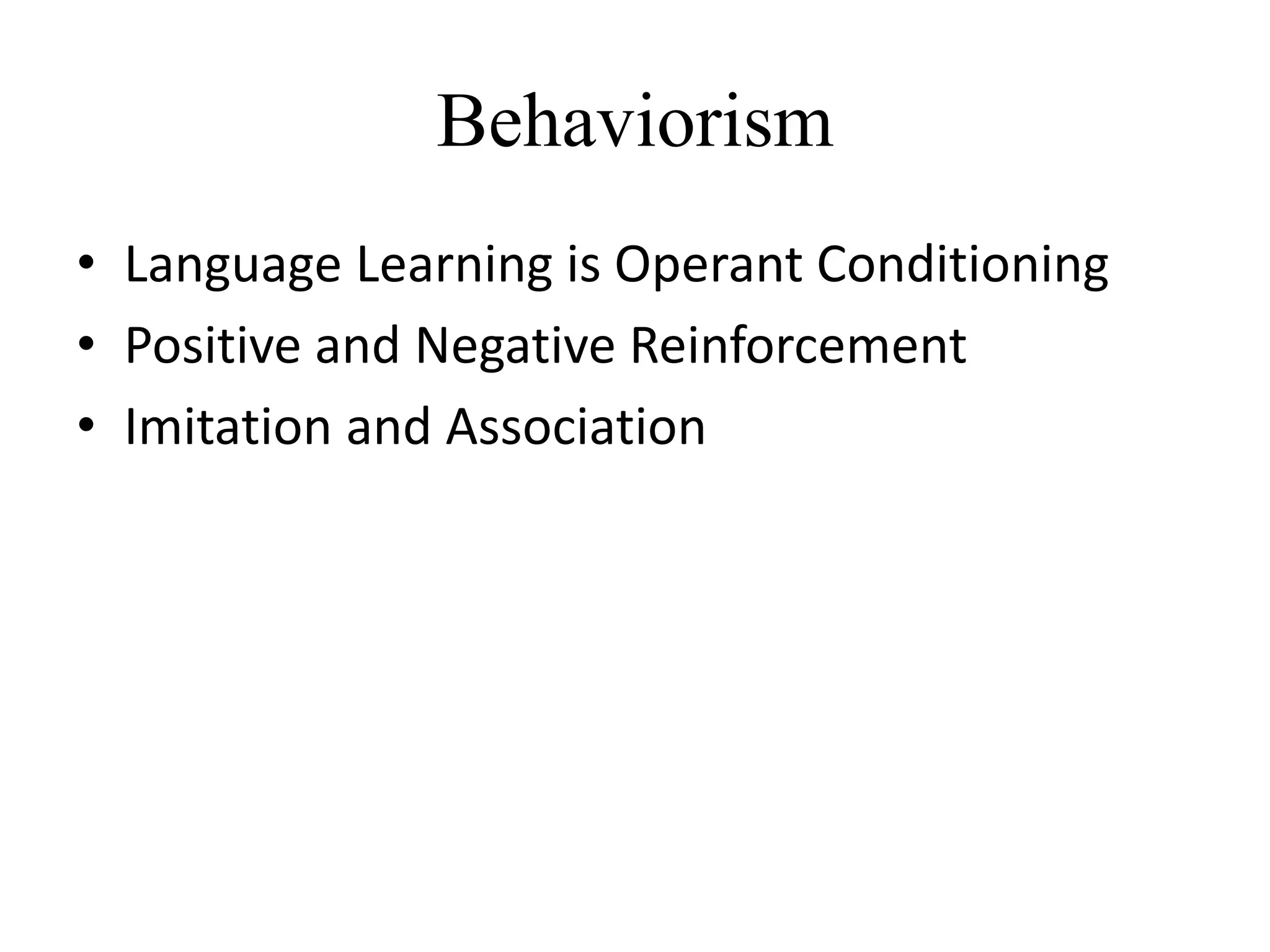 Behaviorism
• Language Learning is Operant Conditioning
• Positive and Negative Reinforcement
• Imitation and Association
 