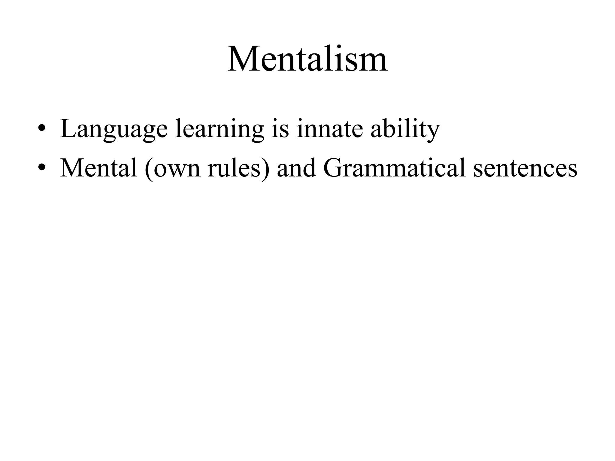 Mentalism
• Language learning is innate ability
• Mental (own rules) and Grammatical sentences
 