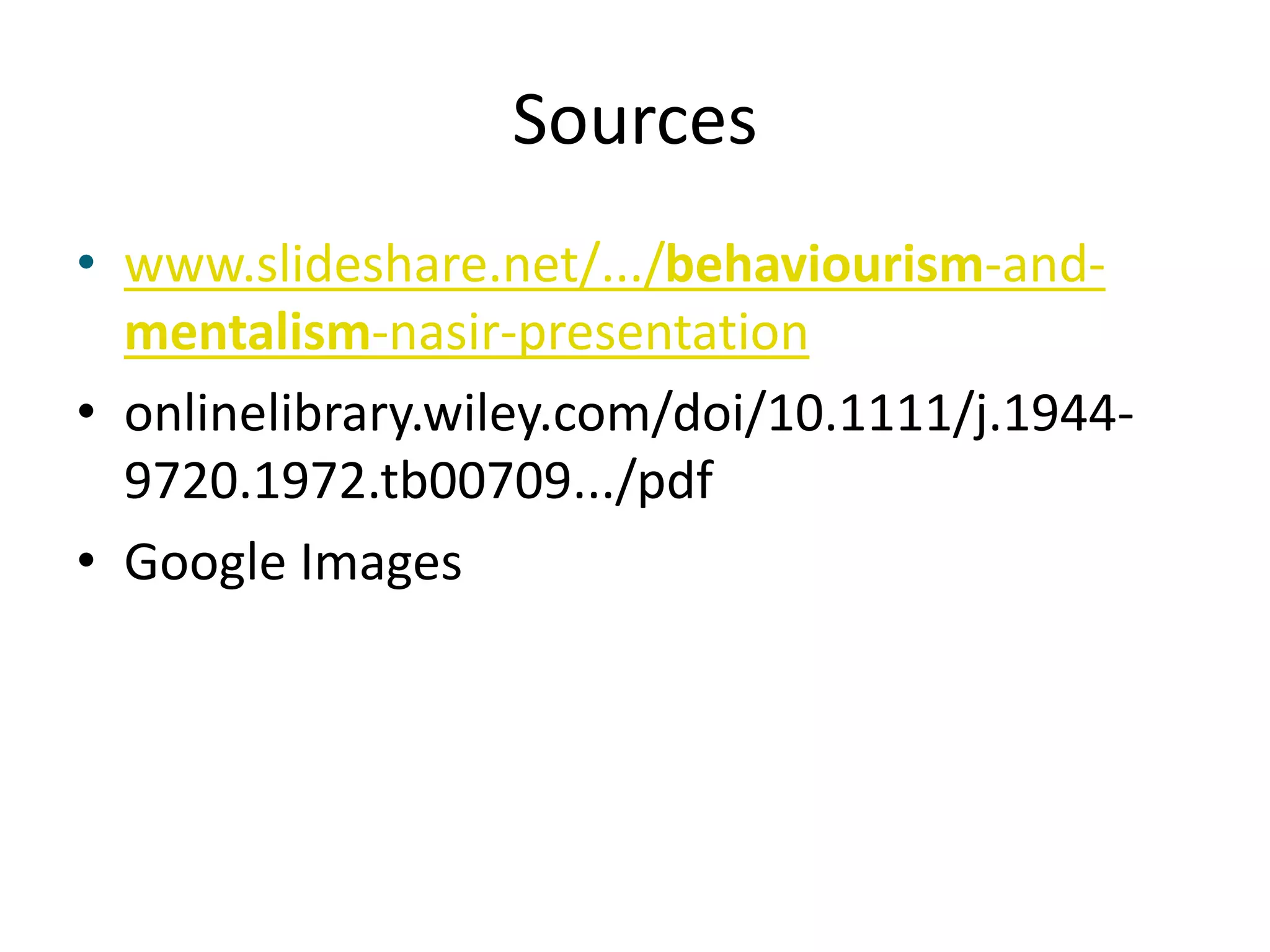 Sources
• www.slideshare.net/.../behaviourism-and-
mentalism-nasir-presentation
• onlinelibrary.wiley.com/doi/10.1111/j.1944-
9720.1972.tb00709.../pdf
• Google Images
 