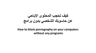 ‫اإلباحي‬ ‫المحتوى‬ ‫تحجب‬ ‫كيف‬
‫برامج‬ ‫بدون‬ ‫الشخصي‬ ‫حاسوبك‬ ‫عن‬
How to block pornography on your computers
without any programs
 