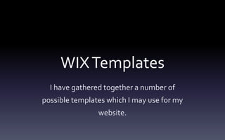 WIXTemplates
I have gathered together a number of
possible templates which I may use for my
website.
 