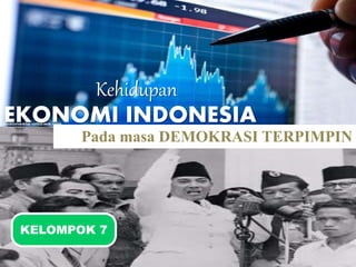 KELOMPOK 7
Kehidupan
EKONOMI INDONESIA
Pada masa DEMOKRASI TERPIMPIN
 