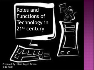 Roles and
Functions of
Technology in
21st century
Prepared By : Rose Angeli Ochea
3:30-4:30
 