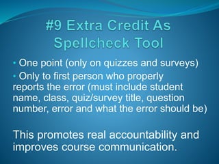 • One point (only on quizzes and surveys)
• Only to first person who properly
reports the error (must include student
name, class, quiz/survey title, question
number, error and what the error should be)
This promotes real accountability and
improves course communication.
 