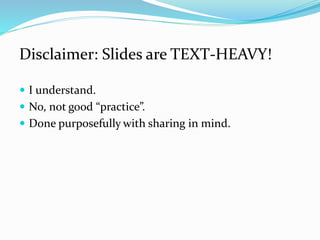 Disclaimer: Slides are TEXT-HEAVY!
 I understand.
 No, not good “practice”.
 Done purposefully with sharing in mind.
 