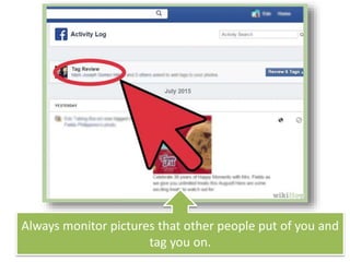 Always monitor pictures that other people put of you and
tag you on.
 