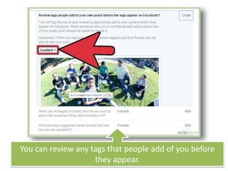 You can review any tags that people add of you before
they appear.
 