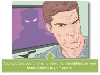 Avoid putting your phone number, mailing address, or your
home address in your profile.
 