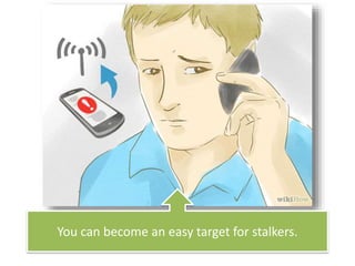 You can become an easy target for stalkers.
 