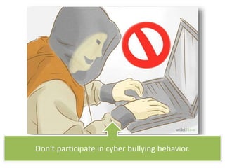 Don't participate in cyber bullying behavior.
 