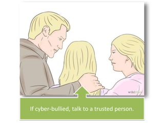If cyber-bullied, talk to a trusted person.
 