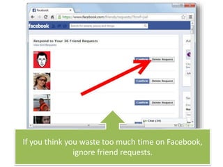 If you think you waste too much time on Facebook,
ignore friend requests.
 