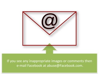 If you see any inappropriate images or comments then
e-mail Facebook at abuse@Facebook.com.
 