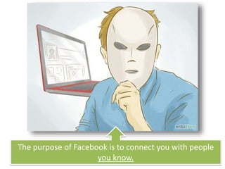 The purpose of Facebook is to connect you with people
you know.
 