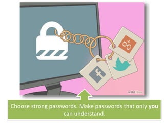 Choose strong passwords. Make passwords that only you
can understand.
 
