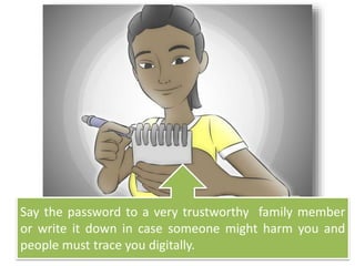 Say the password to a very trustworthy family member
or write it down in case someone might harm you and
people must trace you digitally.
 