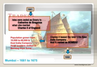 Mumbai – 1661 to 1675
1661
www.travelgrove.com
1668
Population grown from
10,000 to 60,000 &
East India Company
Head quarters shifted to
Bombay from Surat….
 