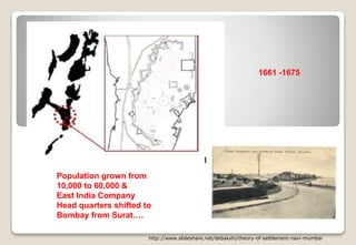 http://www.slideshare.net/debakshi/theory-of-settlement-navi-mumbai
Population grown from
10,000 to 60,000 &
East India Company
Head quarters shifted to
Bombay from Surat….
1661 -1675
 