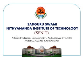 Affiliated To Kannur University, KTU And Approved By AICTE
KUSHAL NAGAR, KANHANGAD
SADGURU SWAMI
NITHYANANDA INSTITUTE OF TECHNOLOGY
(SSNIT)
 