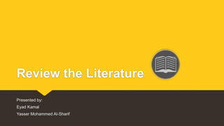 Review the Literature
Presented by:
Eyad Kamal
Yasser Mohammed Al-Sharif
 