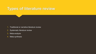 Types of literature review
1. Traditional or narrative literature review
2. Systematic literature review
3. Meta-analysis
4. Meta synthesis
 
