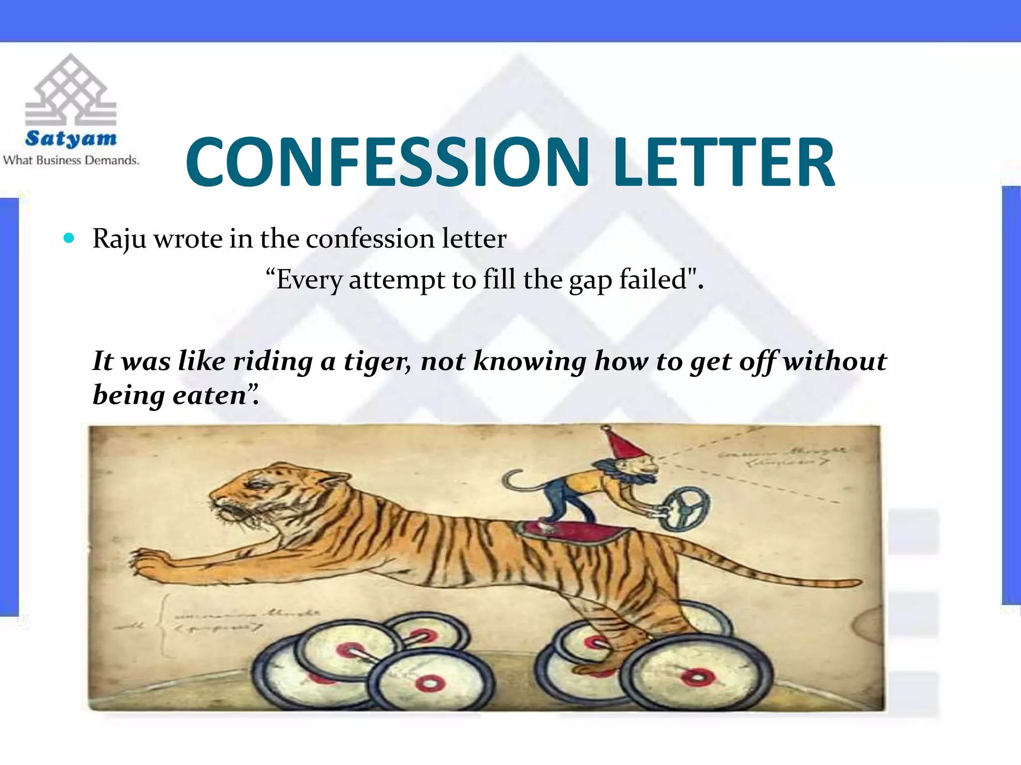 CONFESSION LETTER
 Raju wrote in the confession letter
“Every attempt to fill the gap failed".
It was like riding a tiger, not knowing how to get off without
being eaten”.
 