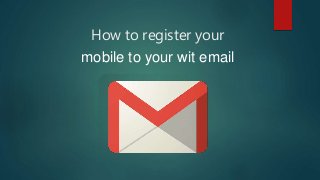 How to register your
mobile to your wit email
 