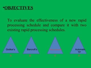 •OBJECTIVES
To evaluate the effectiveness of a new rapid
processing schedule and compare it with two
existing rapid processing schedules.
A B C D
Godkar’s Bancroft’s Test schedule Automatic
TP
 