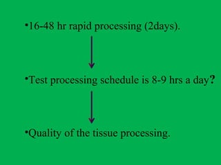 •16-48 hr rapid processing (2days).
•Test processing schedule is 8-9 hrs a day?
•Quality of the tissue processing.
 