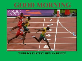 GOOD MORNING
WORLD’S FASTEST HUMAN BEING!
 
