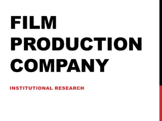 FILM
PRODUCTION
COMPANY
INSTITUTIONAL RESEARCH
 
