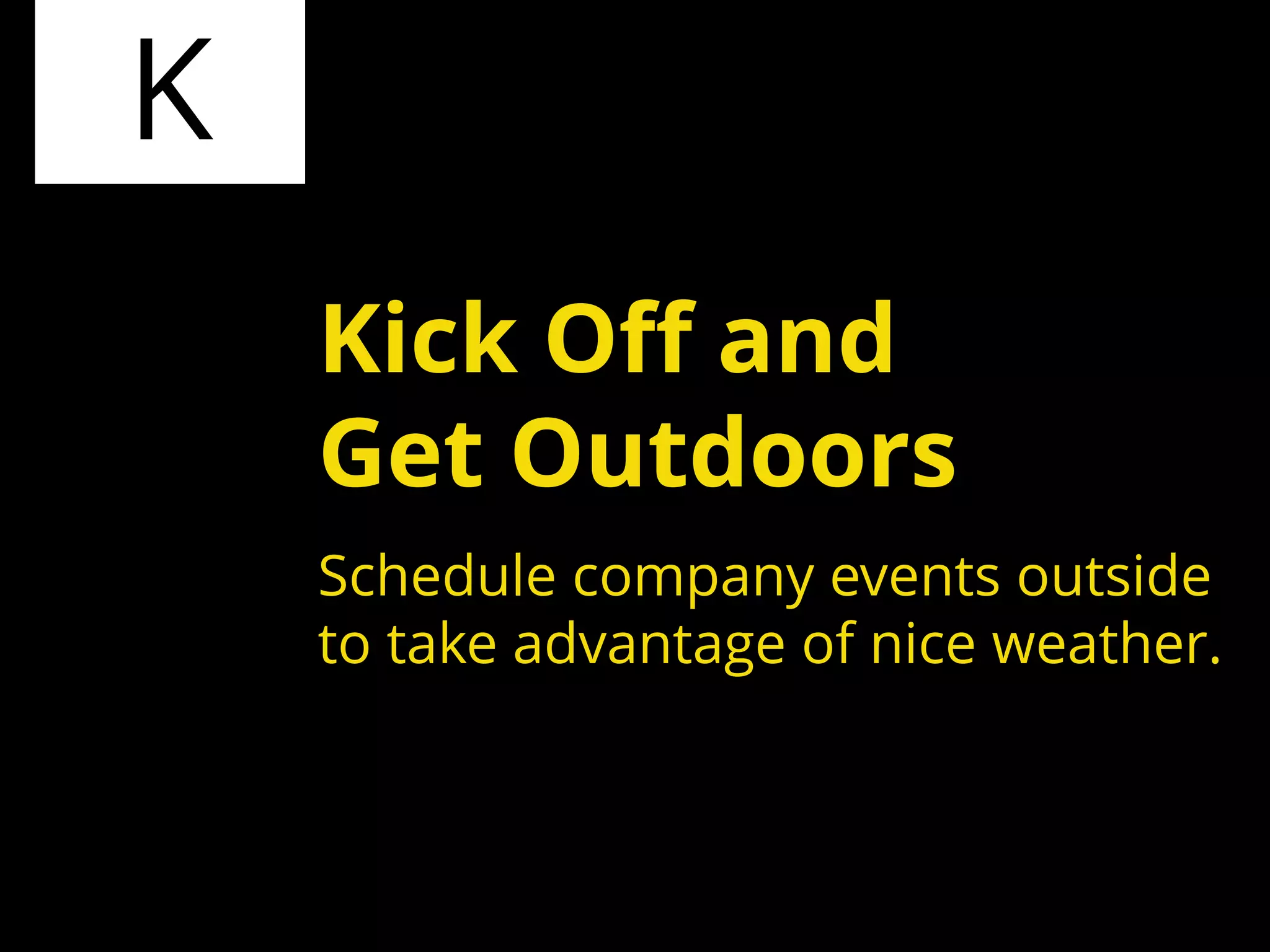 K
Schedule company events outside
to take advantage of nice weather.
Kick Off and
Get Outdoors
 
