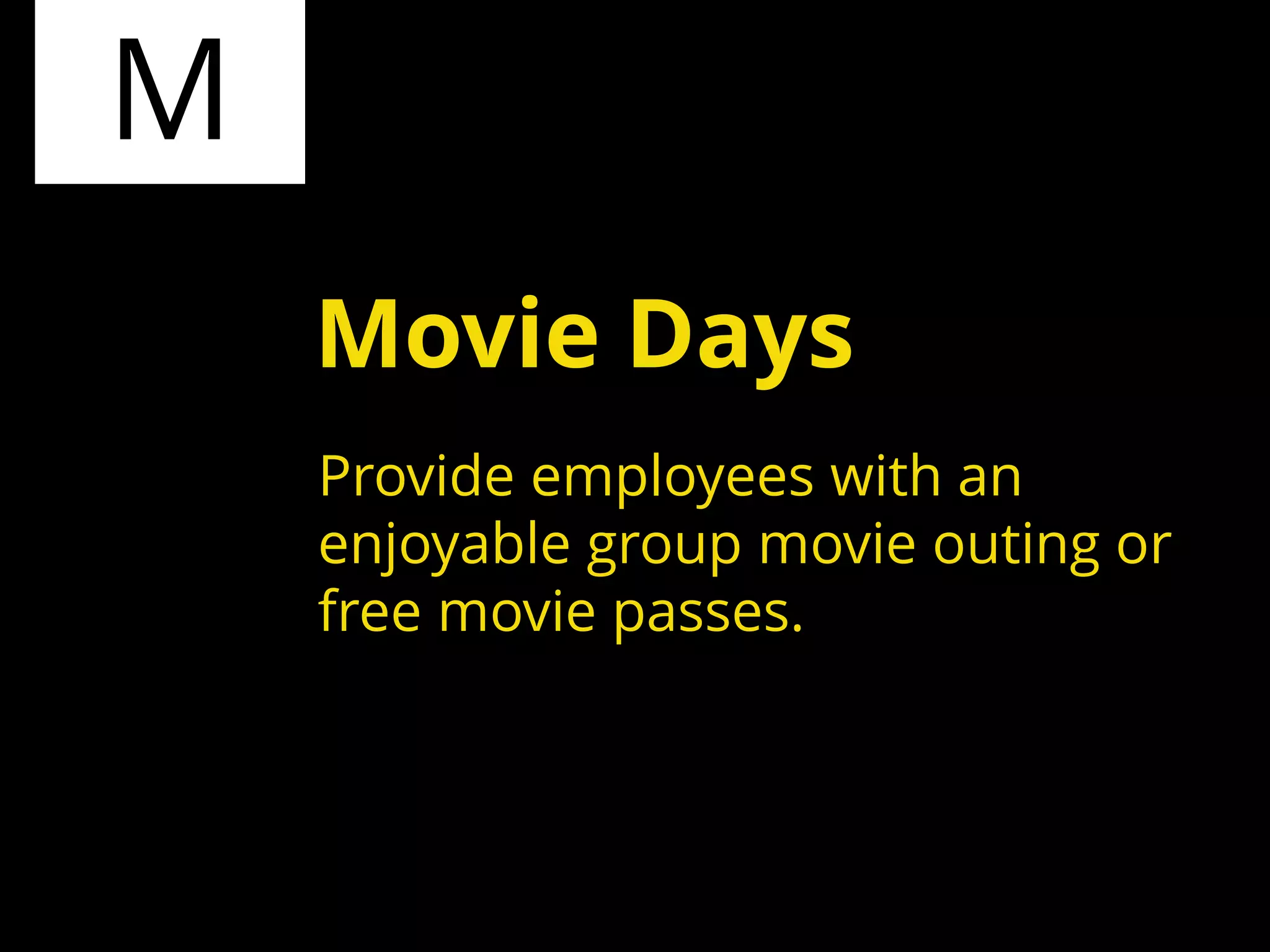 M
Provide employees with an
enjoyable group movie outing or
free movie passes.
Movie Days
 