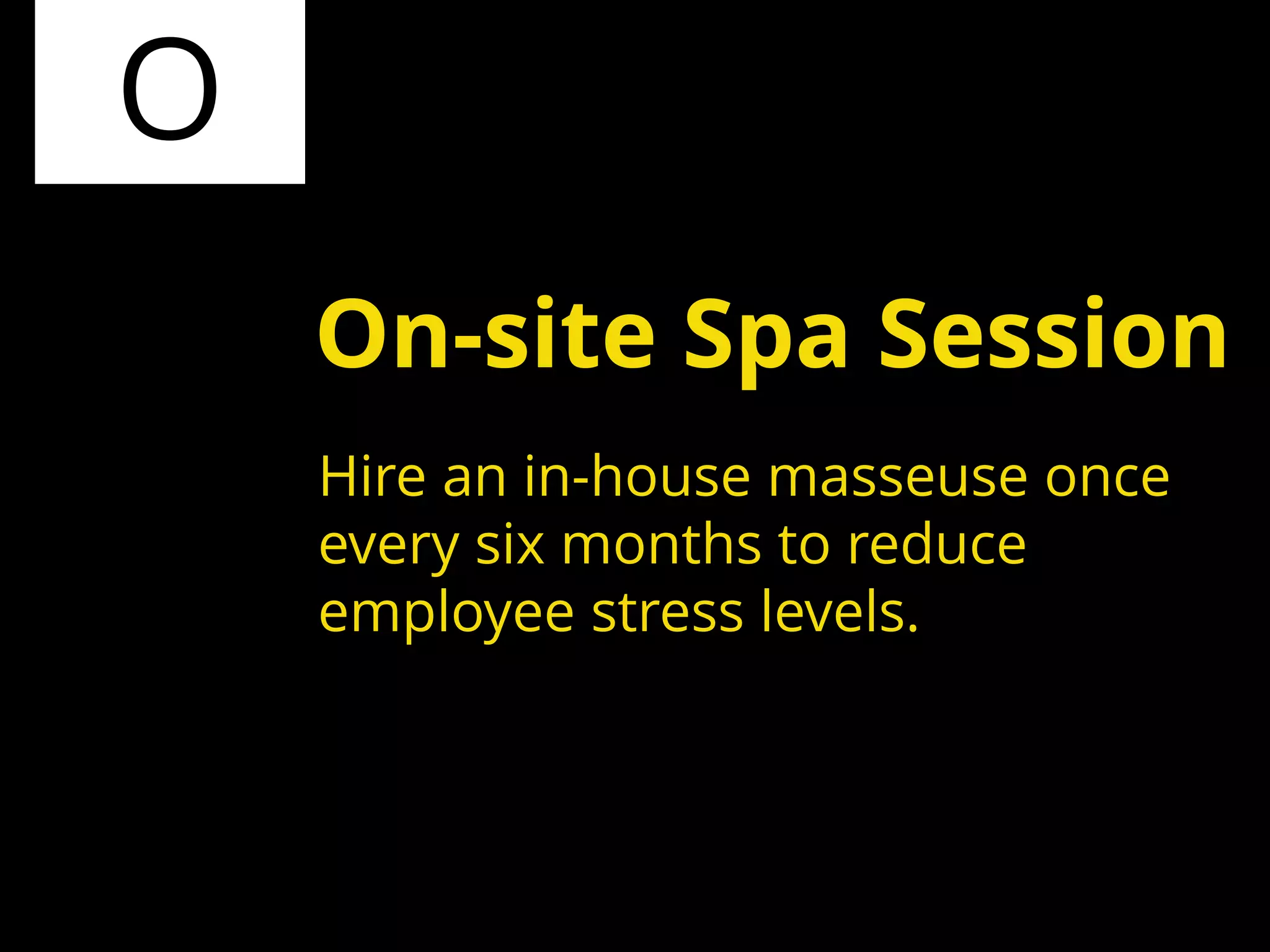 O
Hire an in-house masseuse once
every six months to reduce
employee stress levels.
On-site Spa Session
 