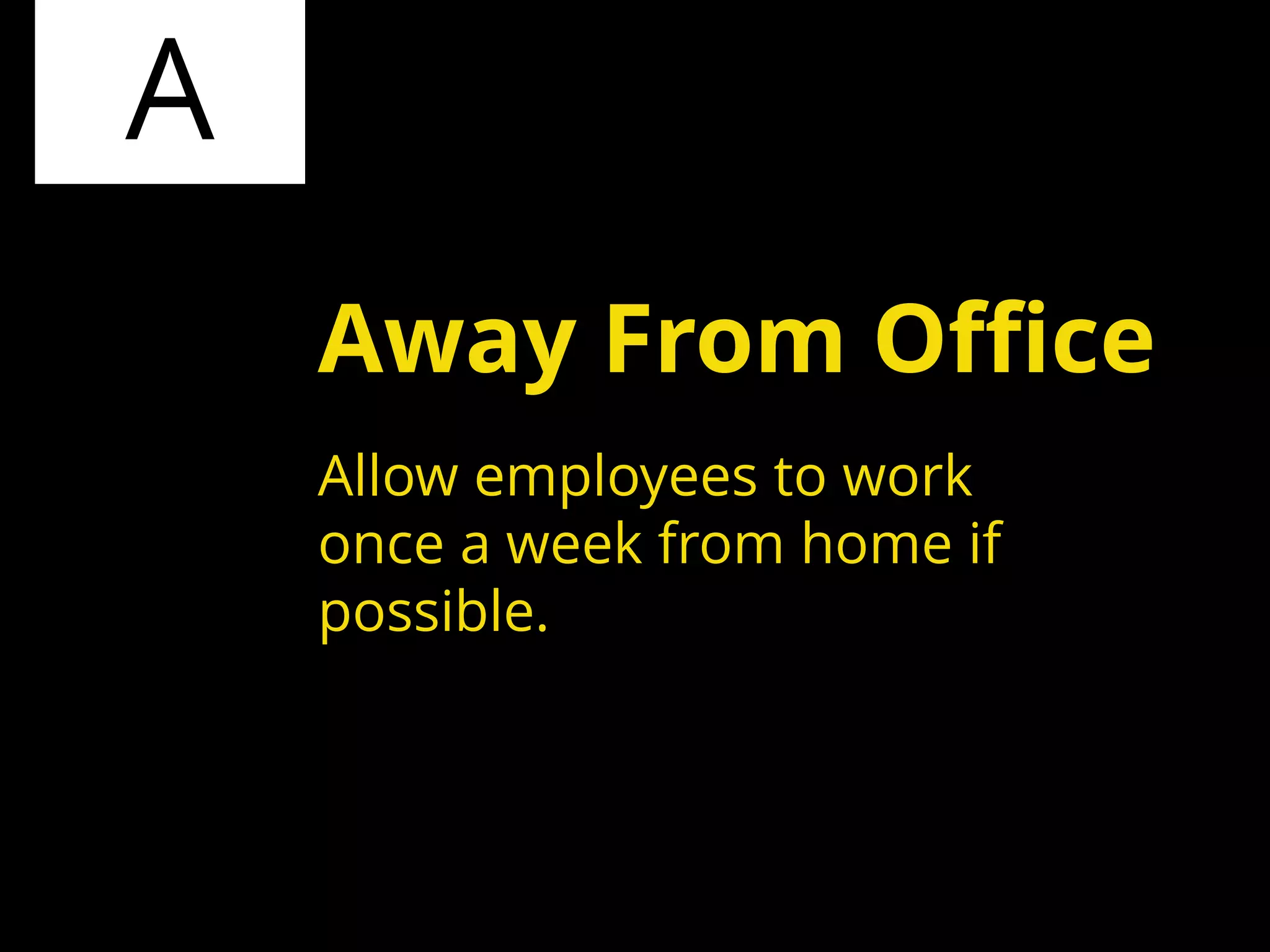 A
Allow employees to work
once a week from home if
possible.
Away From Office
 