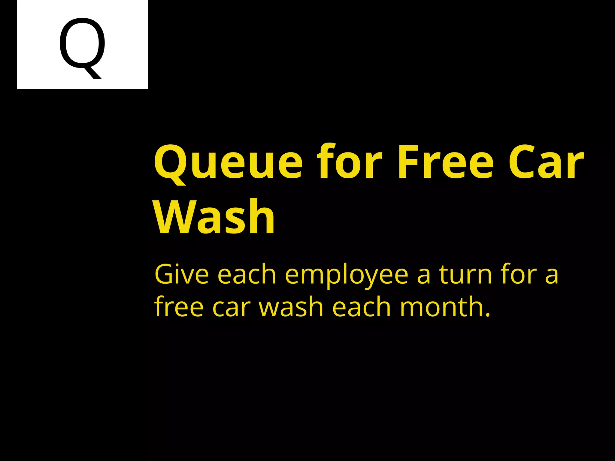 Q
Give each employee a turn for a
free car wash each month.
Queue for Free Car
Wash
 