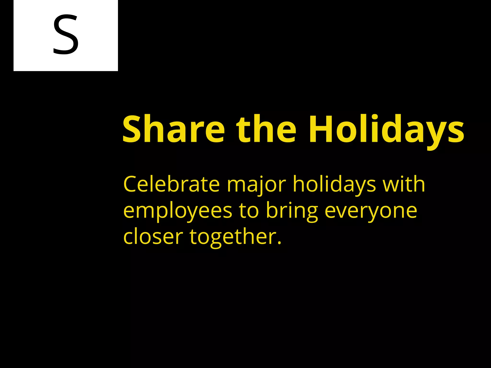 S
Celebrate major holidays with
employees to bring everyone
closer together.
Share the Holidays
 