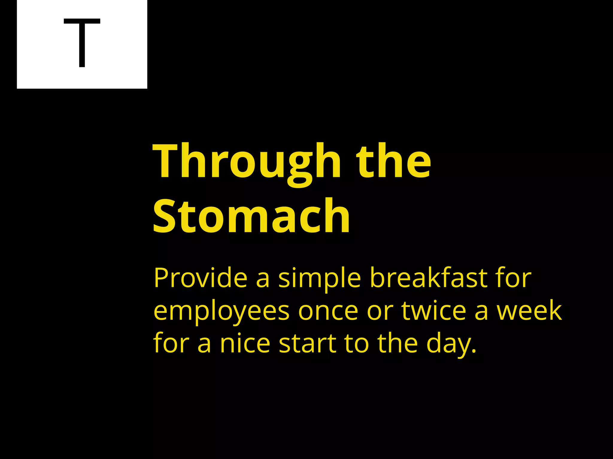 T
Provide a simple breakfast for
employees once or twice a week
for a nice start to the day.
Through the
Stomach
 