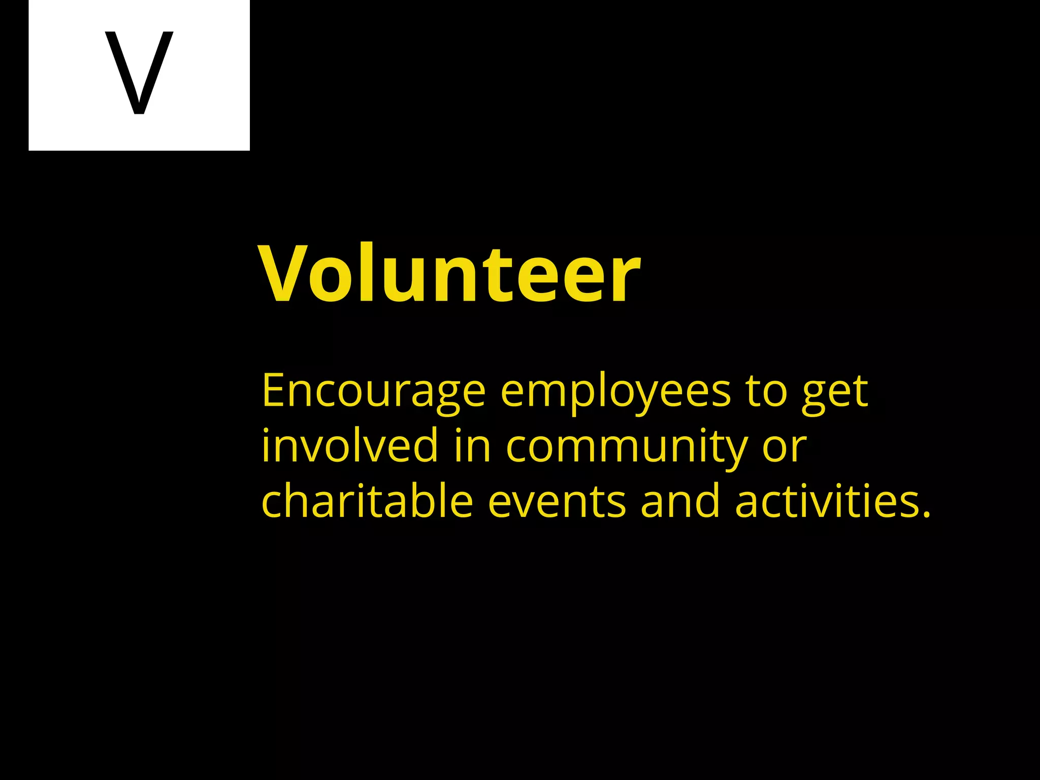 V
Encourage employees to get
involved in community or
charitable events and activities.
Volunteer
 