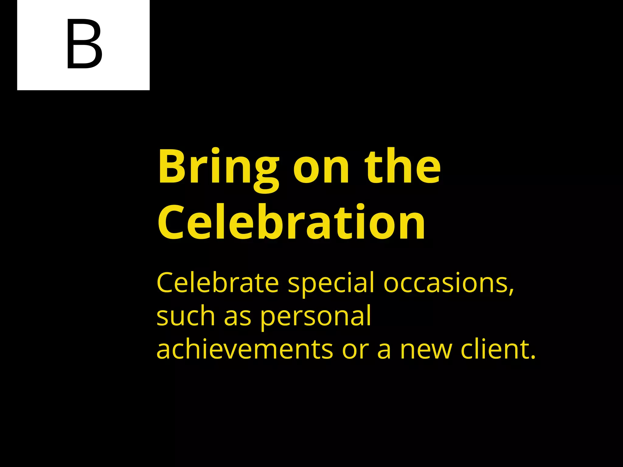 B
Celebrate special occasions,
such as personal
achievements or a new client.
Bring on the
Celebration
 