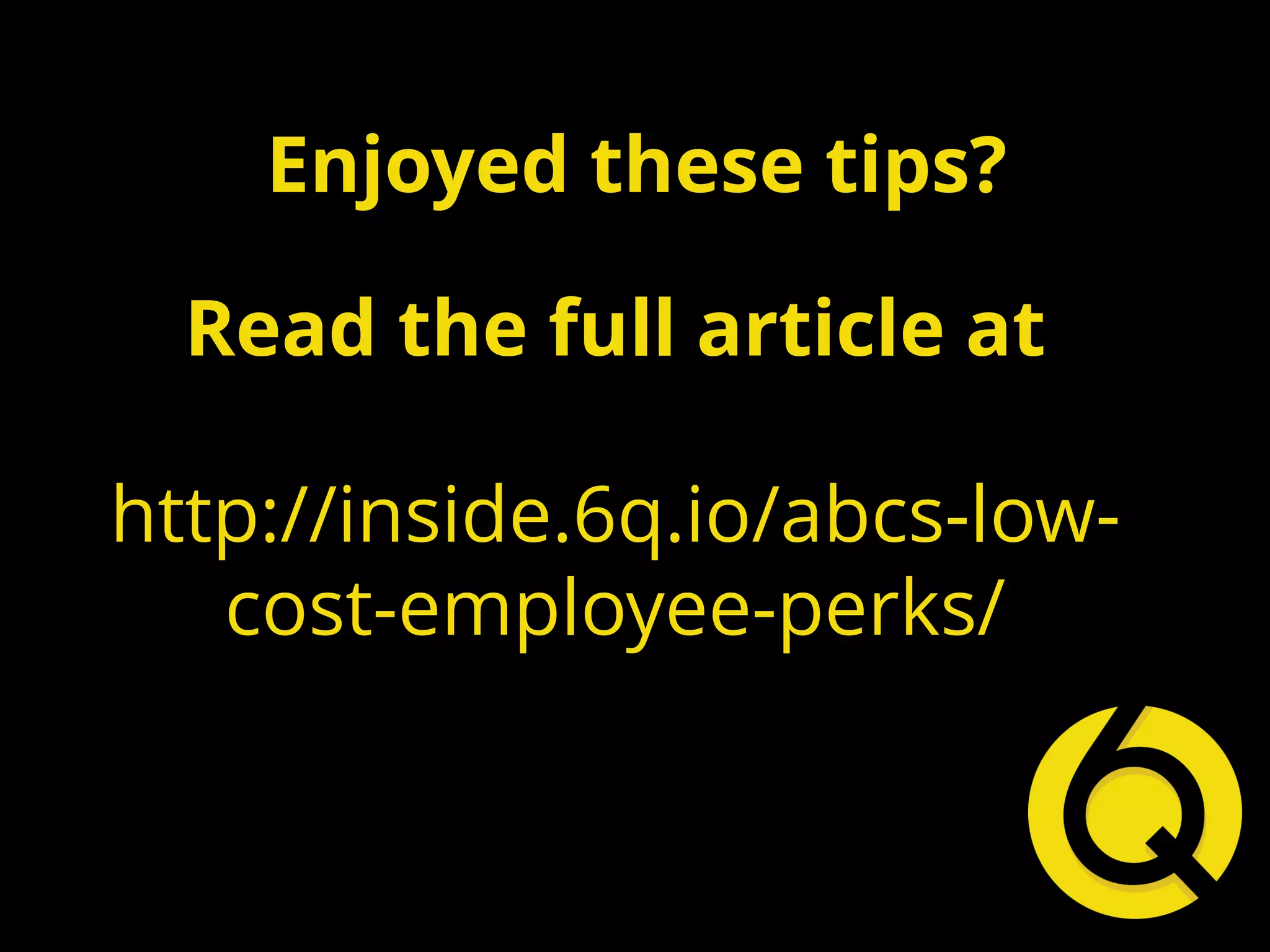 Enjoyed these tips?
Read the full article at
http://inside.6q.io/abcs-low-
cost-employee-perks/
 
