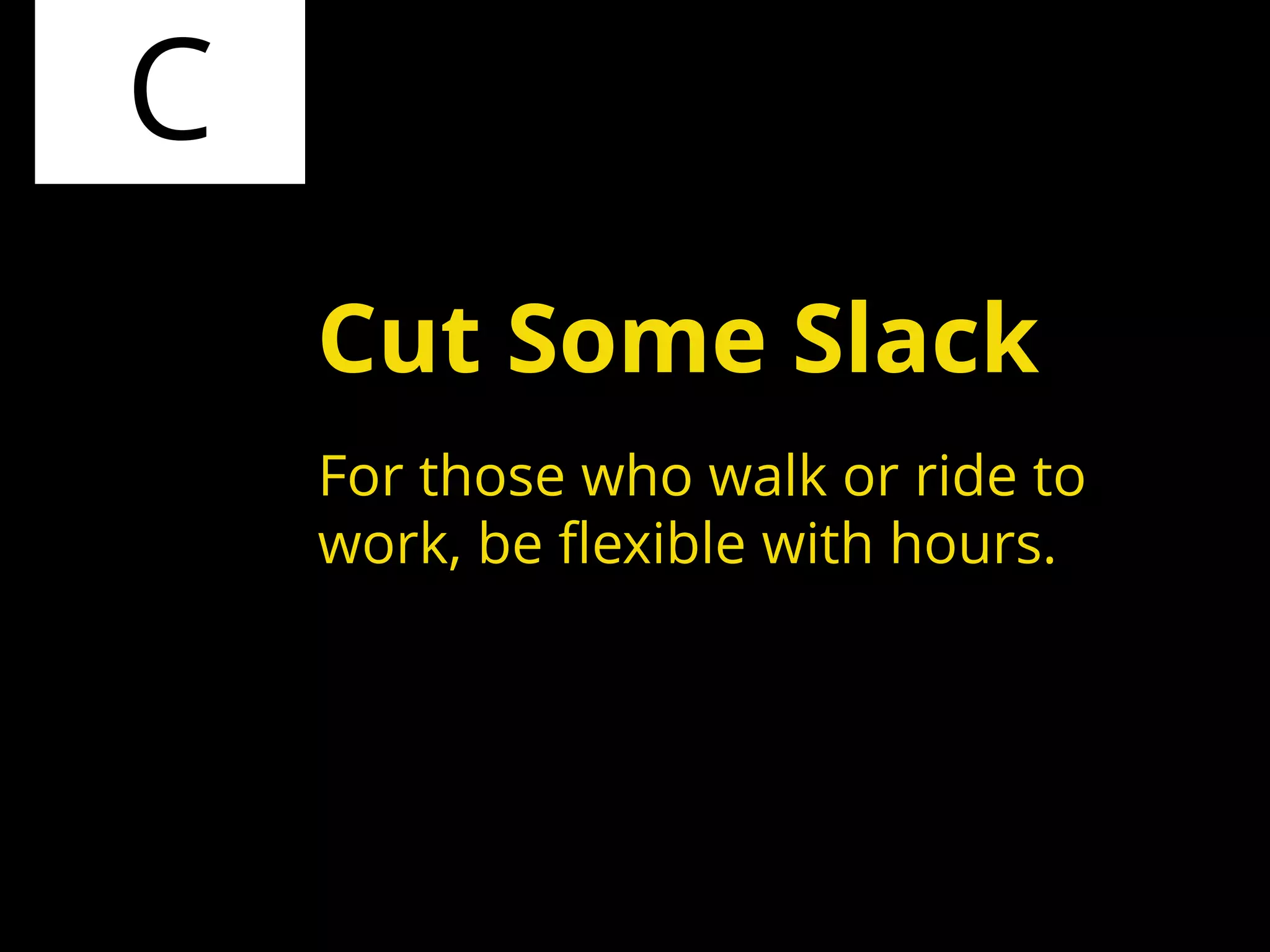 C
For those who walk or ride to
work, be flexible with hours.
Cut Some Slack
 